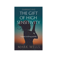 Embracing The Gift Of High Sensitivity by Mark Wells